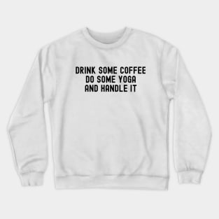 Drink Some Coffee do Some Yoga and Handle it Crewneck Sweatshirt